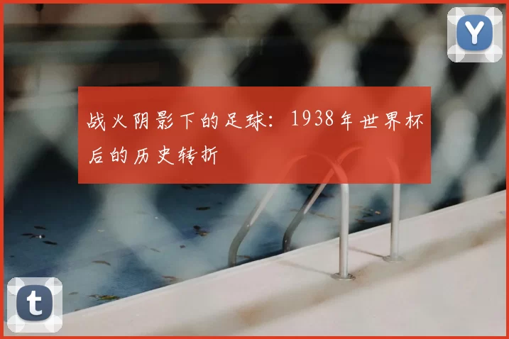 战火阴影下的足球：1938年世界杯后的历史转折
