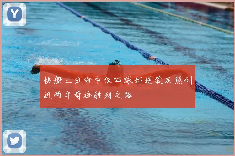 快船三分命中仅四球却逆袭灰熊创近两年奇迹胜利之路