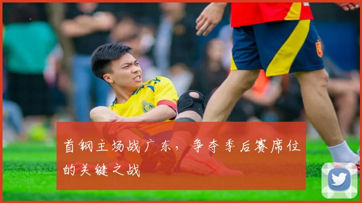 首钢主场战广东，争夺季后赛席位的关键之战