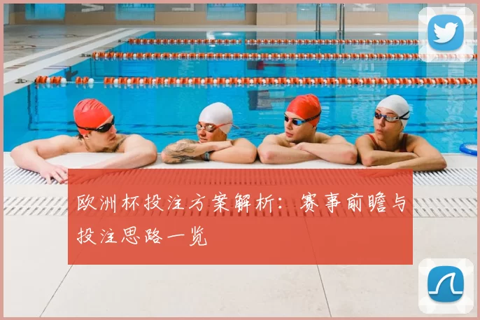 欧洲杯投注方案解析:赛事前瞻与投注思路一览