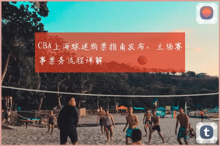 CBA上海球迷购票指南发布，主场赛事票务流程详解