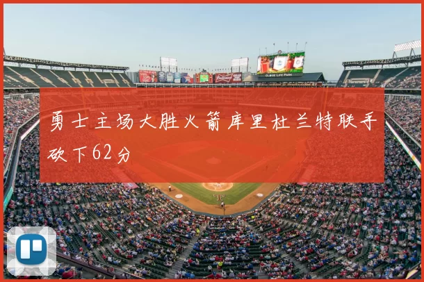 勇士主场大胜火箭库里杜兰特联手砍下62分