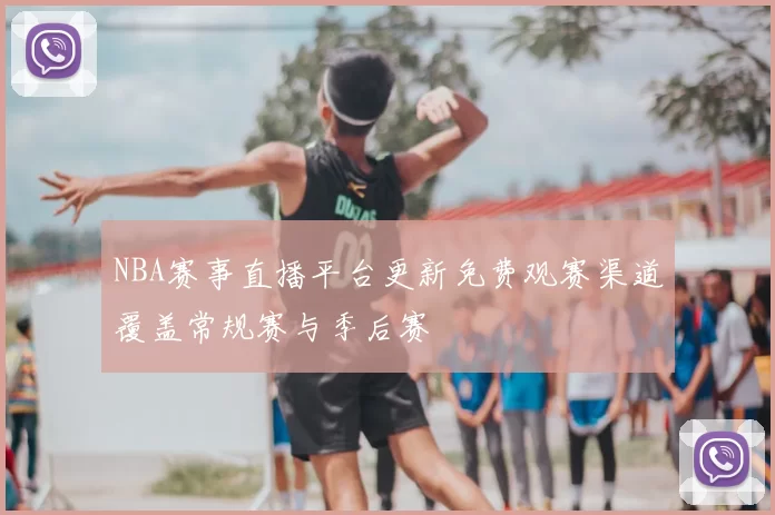 NBA赛事直播平台更新免费观赛渠道覆盖常规赛与季后赛