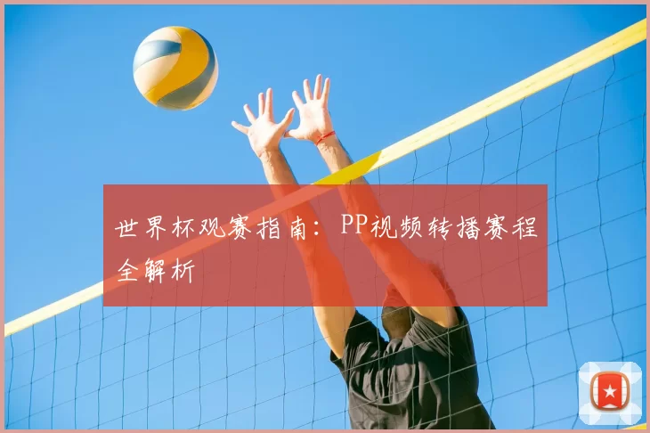 世界杯观赛指南：PP视频转播赛程全解析