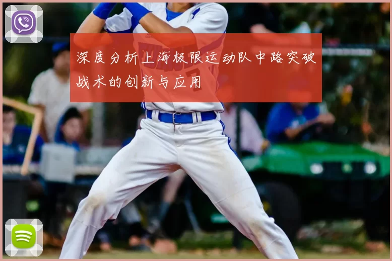 深度分析上海极限运动队中路突破战术的创新与应用