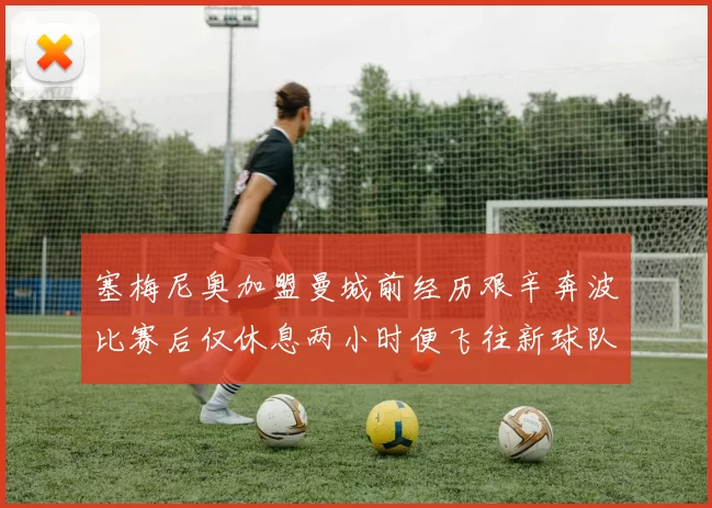 塞梅尼奥加盟曼城前经历艰辛奔波比赛后仅休息两小时便飞往新球队