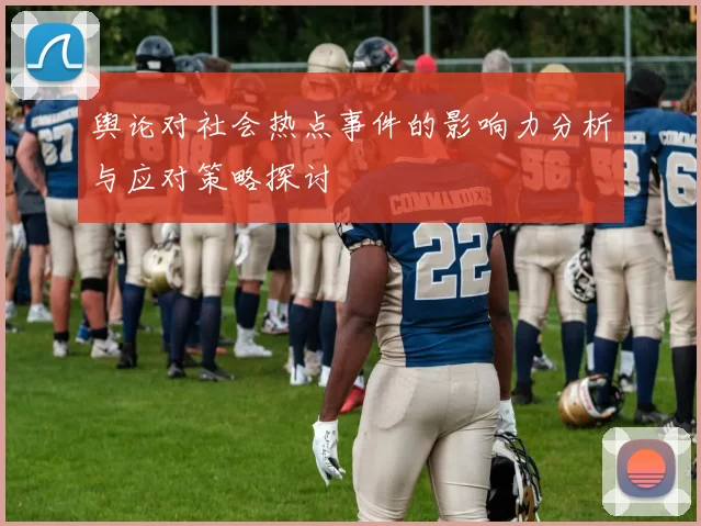 舆论对社会热点事件的影响力分析与应对策略探讨