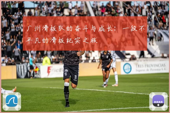 广州滑板队的奋斗与成长：一段不平凡的滑板纪实之旅
