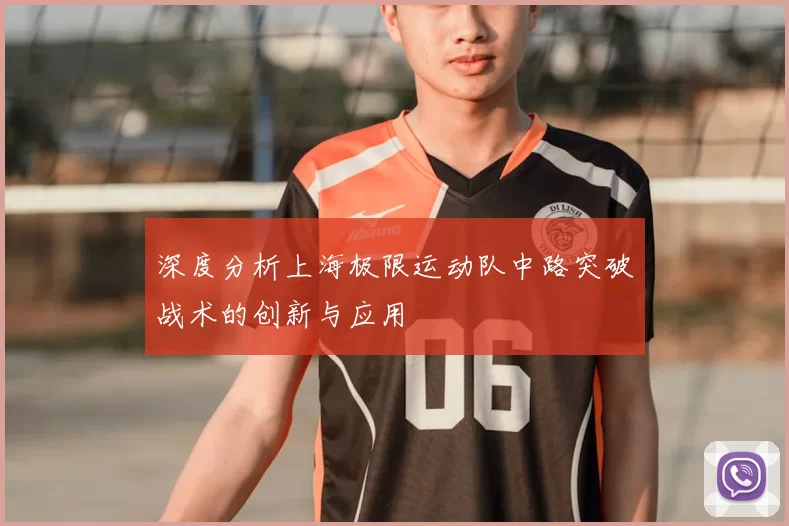 深度分析上海极限运动队中路突破战术的创新与应用