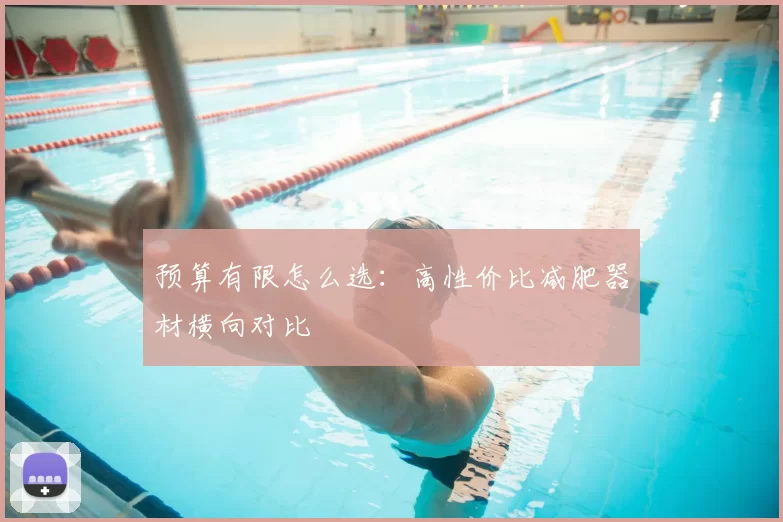 预算有限怎么选:高性价比减肥器材横向对比