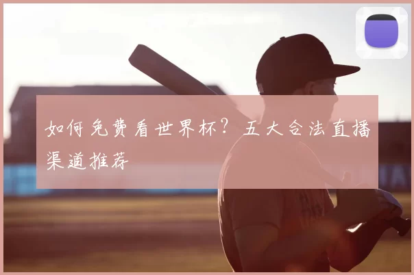 如何免费看世界杯？五大合法直播渠道推荐
