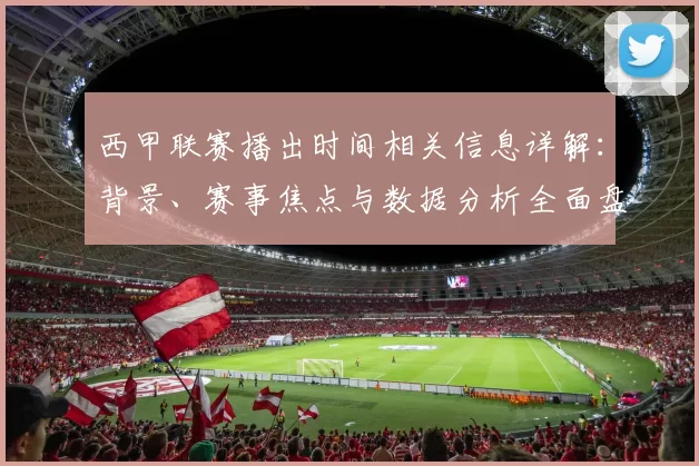 西甲联赛播出时间相关信息详解：背景、赛事焦点与数据分析全面盘点