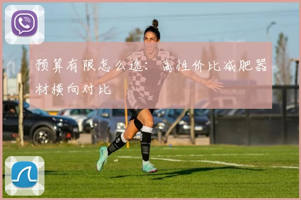 预算有限怎么选:高性价比减肥器材横向对比