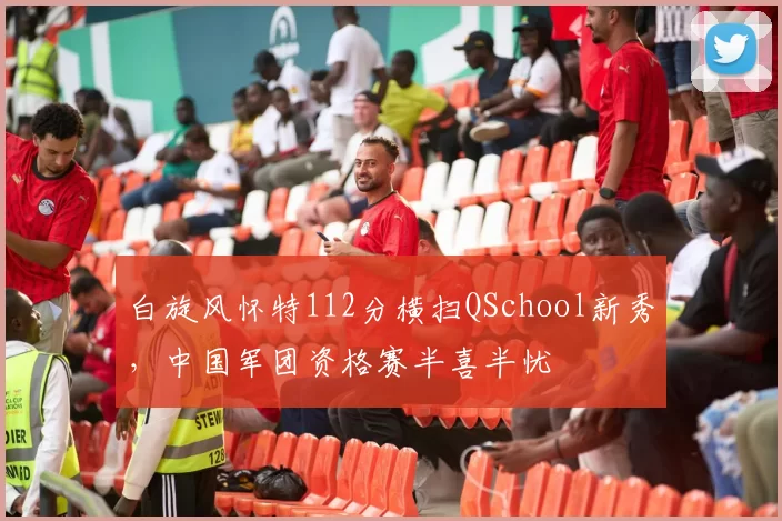 白旋风怀特112分横扫QSchool新秀,中国军团资格赛半喜半忧